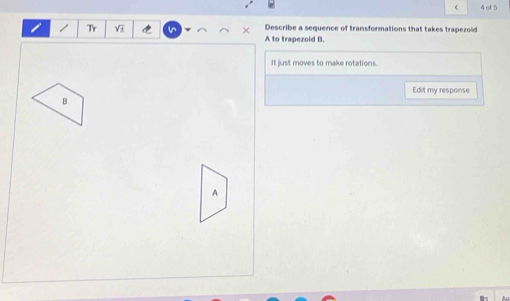 of 5 
/ Tr V in × Describe a sequence of transformations that takes trapezold 
A to trapezoid B. 
It just moves to make rotations. 
Edit my response