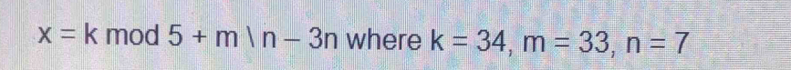 x=k mod 5+m|n-3n where k=34, m=33, n=7