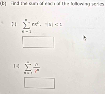 Find the sum of each of the following series 
(i) sumlimits _(n=1)^(∈fty)nx^n, |x|<1</tex> 
□  
□  
□ 
(ii) sumlimits _(n=1)^(∈fty) n/7^n 
^