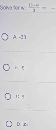 Solve for w :  (12-w)/3 = _
A. -33
B. -9
C. 9
D. 33