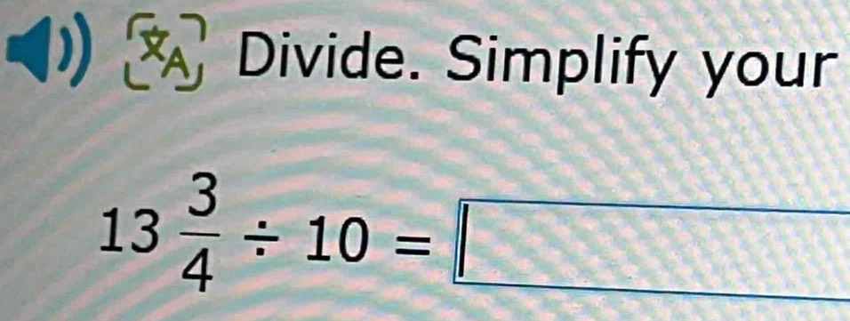 Divide. Simplify your
13 3/4 / 10=□