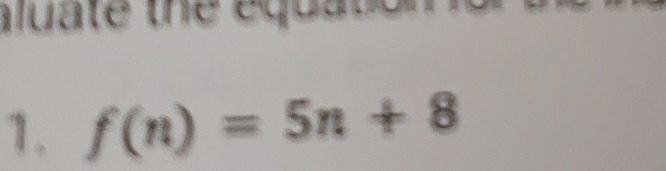 lu ate the equ t 
1. f(n)=5n+8