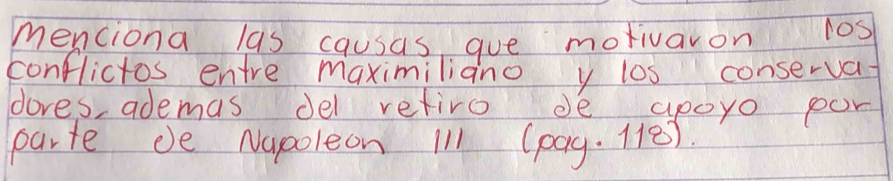 menciona las causas gue motivaron 10s
conflictos entre maximiliano y los conserva 
dores, ademas del retiro de apoyo por 
parte de Napoleon Il1 (pag. 18)