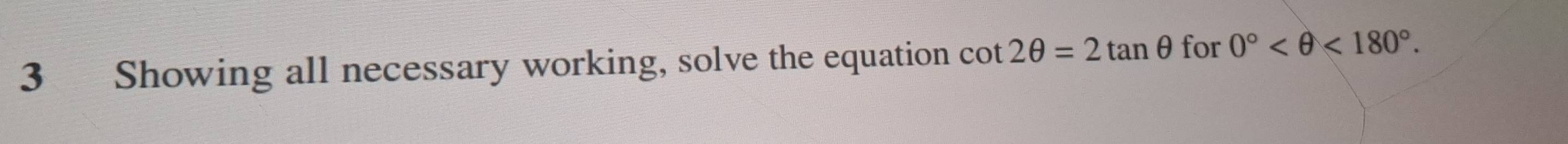 Showing all necessary working, solve the equation cot 2θ =2tan θ for 0° <180°.