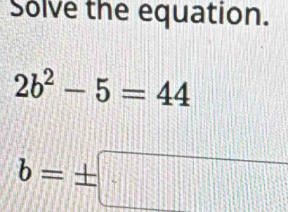 Solve the equation.
2b^2-5=44
b=± □