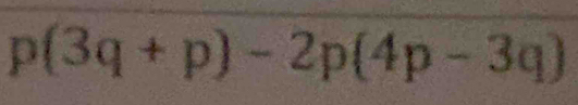 p(3q+p)-2p(4p-3q)