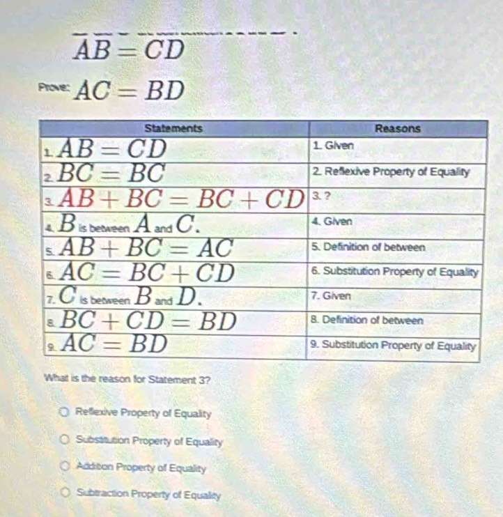 overline AB=overline CD
AC=BD
What is the reason for Statement 3?
Reflexive Property of Equality
Subsatution Property of Equality
Addition Property of Equality
Subtraction Property of Equality