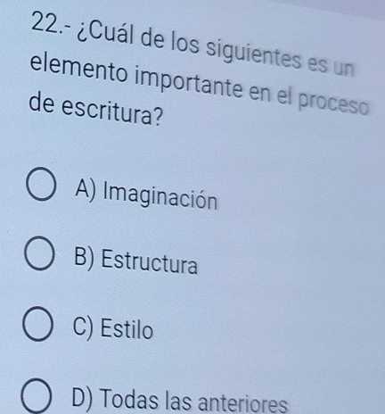 22.- ¿Cuál de los siguientes es un
elemento importante en el proceso
de escritura?
A) Imaginación
B) Estructura
C) Estilo
D) Todas las anteriores