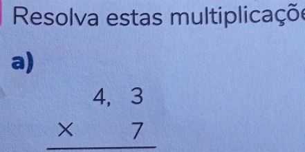 Resolva estas multiplicaçõe 
a)
beginarrayr 4,3 * 7 hline endarray