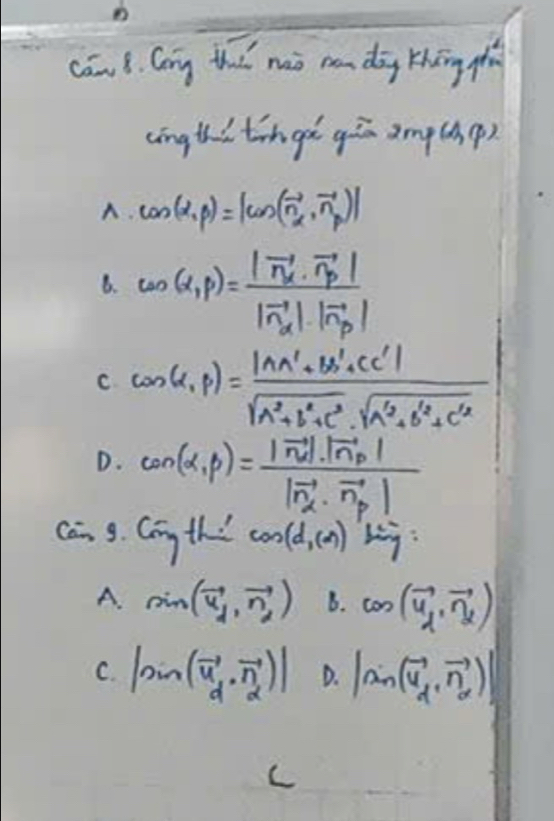 cān B. Cóng th mò mn dàg thīng fāng
cingth i tingd qān amp(h()
A. cos (alpha ,beta )=|cos (vector n_alpha ,vector n_beta )|
B. cos (x,p)= p/p )=frac |vector n_p||vector n_alpha |· |vector n_p|
C cos (alpha ,p)= (|AA'+BA'+CC'|)/sqrt(A^2+B^2+C^2)· sqrt(A^2+B^2+C^2) 
D. cos (alpha ,beta )=frac |vector n_d|· |vector n_p||vector n_d· vector n_p|
Can g. cmgth/ cos (d,(x))lim y=
A. sin (vector u_1,vector n_2) B. cos (vector u_1,vector n_2)
C. |sin (vector u_d,vector n_d)| D. |a_n(vector u_d,vector n_d)|
C