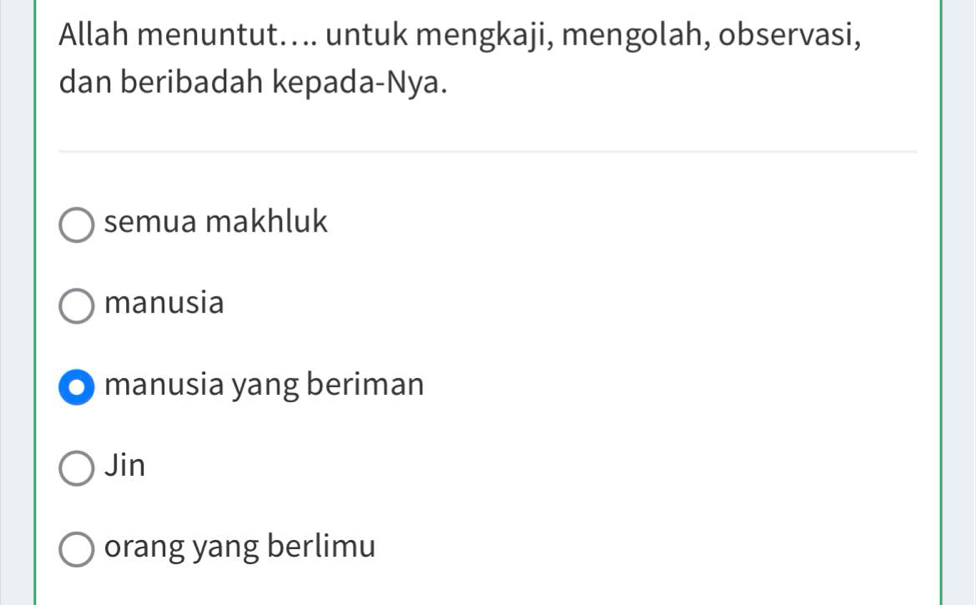 Allah menuntut.... untuk mengkaji, mengolah, observasi,
dan beribadah kepada-Nya.
semua makhluk
manusia
manusia yang beriman
Jin
orang yang berlimu