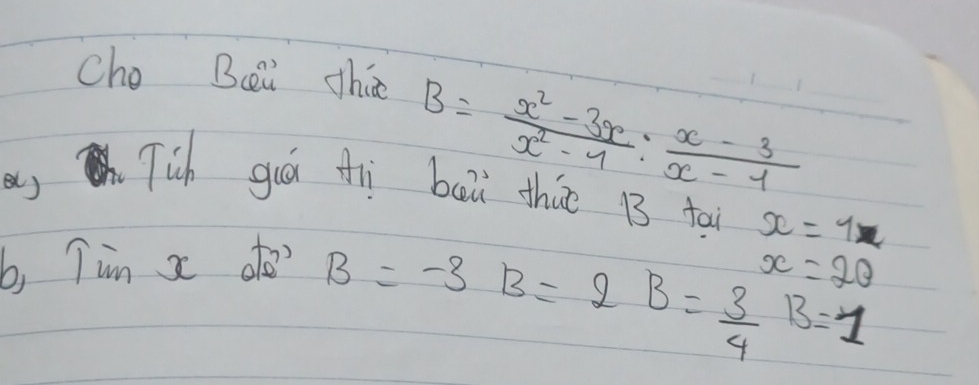 cho Bcei thie
B= (x^2-3x)/x^2-4 : (x-3)/x-1 
a Tich giá fì bai thio 13 ta x=1
b, Tim x ato? B=-3 B=2
x=2θ
B= 3/4 B=1