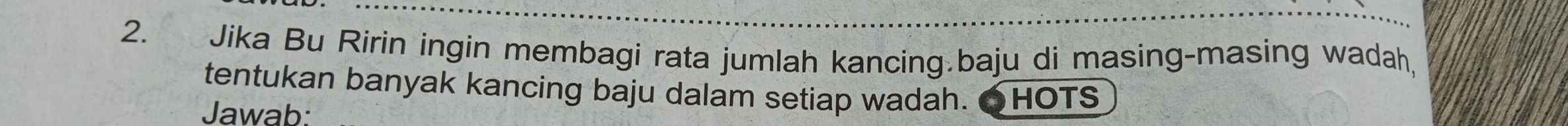 Jika Bu Ririn ingin membagi rata jumlah kancing.baju di masing-masing wadah, 
tentukan banyak kancing baju dalam setiap wadah. ●HOTS 
Jawab: