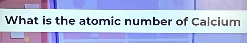 What is the atomic number of Calcium