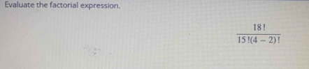 Evaluate the factorial expression.
 18!/15!(4-2)! 