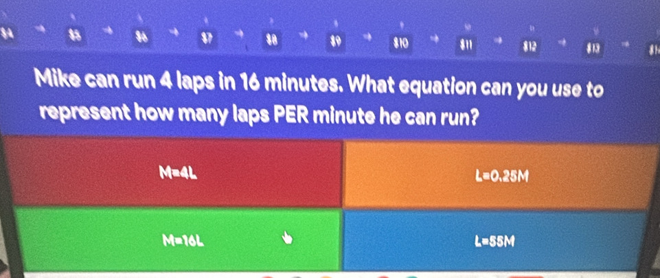 88 19 810 811 812 8h
Mike can run 4 laps in 16 minutes. What equation can you use to
represent how many laps PER minute he can run?