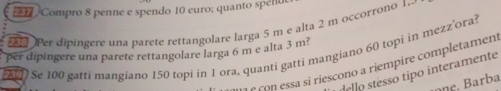 Compro 8 penne e spendo 10 euro; quanto speñu 
2Per dipingere una parete rettangolare larga 5 m e alta 2 m occorrono 1, 
per dipingere una parete rettangolare larga 6 m e alta 3 m? 
(89) Se 100 gatti mangiano 150 topi in 1 ora, quanti gatti mangiano 60 topi in mezz’ora? 
s ie ono iem ire m e 
de lo stesso tipo interamente 
ne ar a