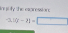 implify the expression:
-3.1(t-2)=□