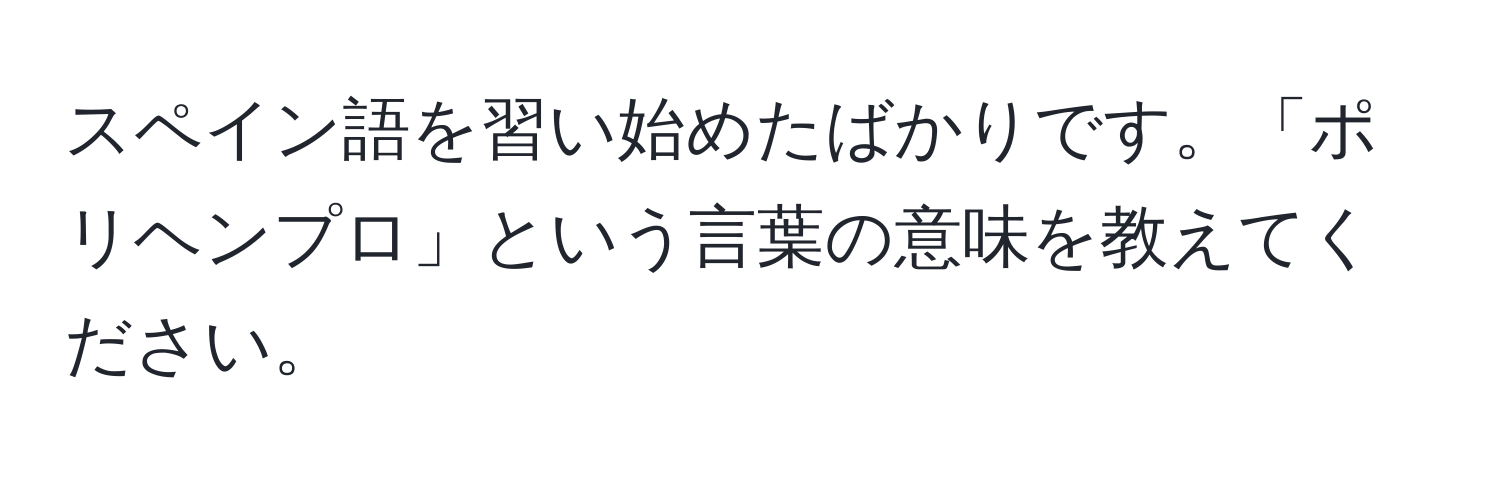 スペイン語を習い始めたばかりです。「ポリヘンプロ」という言葉の意味を教えてください。