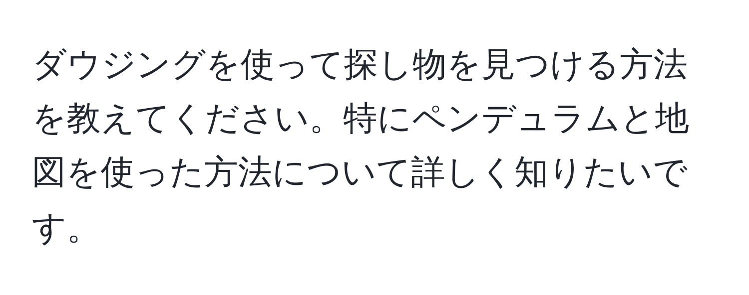 ダウジングを使って探し物を見つける方法を教えてください。特にペンデュラムと地図を使った方法について詳しく知りたいです。