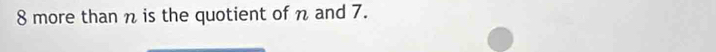 8 more than n is the quotient of n and 7.