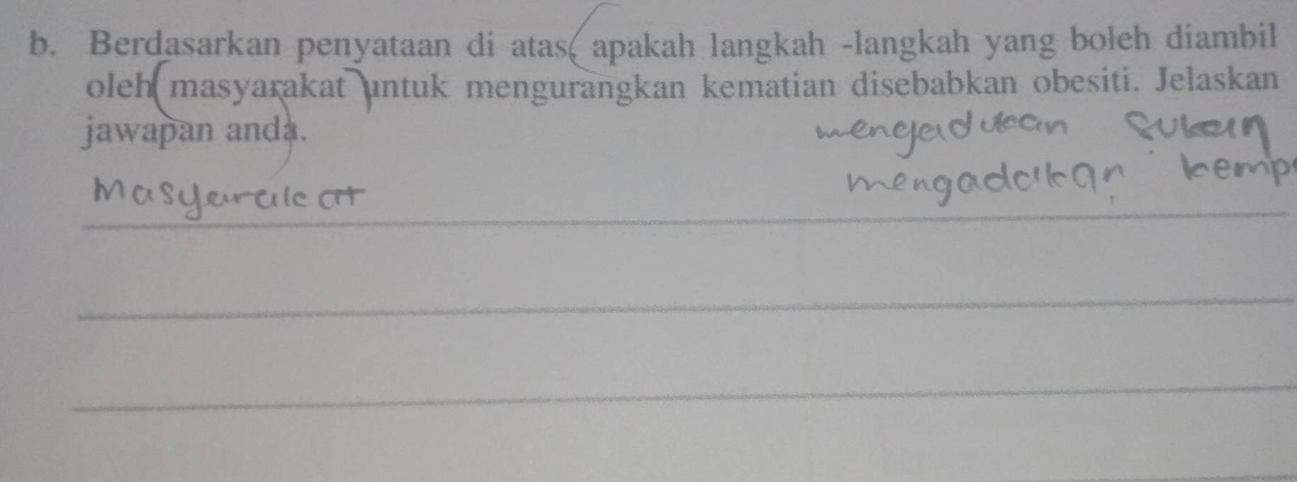 Berdasarkan penyataan di atas( apakah langkah -langkah yang boleh diambil 
oleh masyarakat untuk mengurangkan kematian disebabkan obesiti. Jelaskan 
jawapan anda. 
_ 
_ 
_ 
_