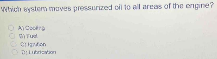 Which system moves pressurized oil to all areas of the engine?
A) Cooling
B) Fuel
C) Ignition
D) Lubrication