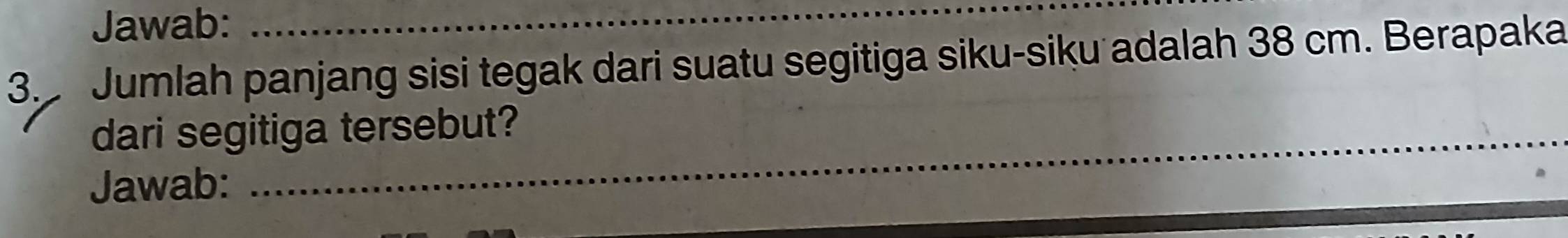 Jawab:_ 
3. Jumlah panjang sisi tegak dari suatu segitiga siku-siku adalah 38 cm. Berapaka 
_ 
dari segitiga tersebut? 
Jawab: