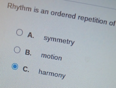 Rhythm is an ordered repetition of
A. symmetry
B. motion
C. harmony