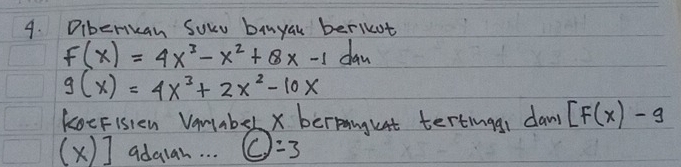 Diberikan Sowu binyau berlkot
F(x)=4x^3-x^2+8x-1 dan
g(x)=4x^3+2x^2-10x
koeFisien Vamaber x berpangust tertinggr daw [F(x)-g
(x)] adglan. . . C )=3