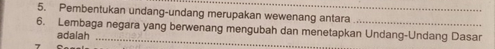 Pembentukan undang-undang merupakan wewenang antara 
6. Lembaga negara yang berwenang mengubah dan menetapkan Undang-Undang Dasar 
adalah