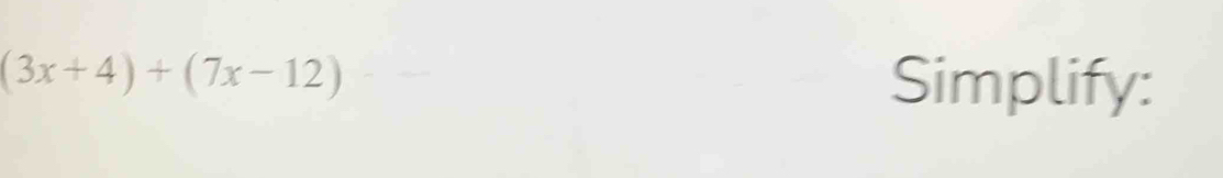 (3x+4)+(7x-12) Simplify: