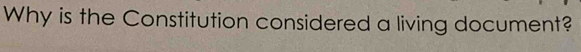 Why is the Constitution considered a living document?