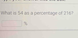 What is 54 as a percentage of 216?
 o/c 