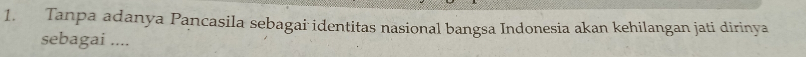 Tanpa adanya Pancasila sebagai identitas nasional bangsa Indonesia akan kehilangan jati dirinya 
sebagai ....