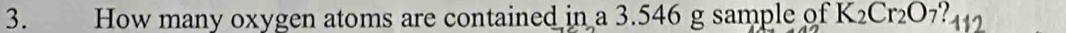 How many oxygen atoms are contained ina3.546 g sample of K_2Cr_2O 7? 412