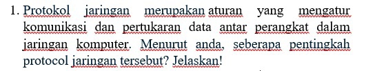 Protokol jaringan merupakan aturan yang mengatur 
komunikasi dan pertukaran data antar perangkat dalam 
jaringan komputer. Menurut anda, seberapa pentingkah 
protocol jaringan tersebut? Jelaskan!