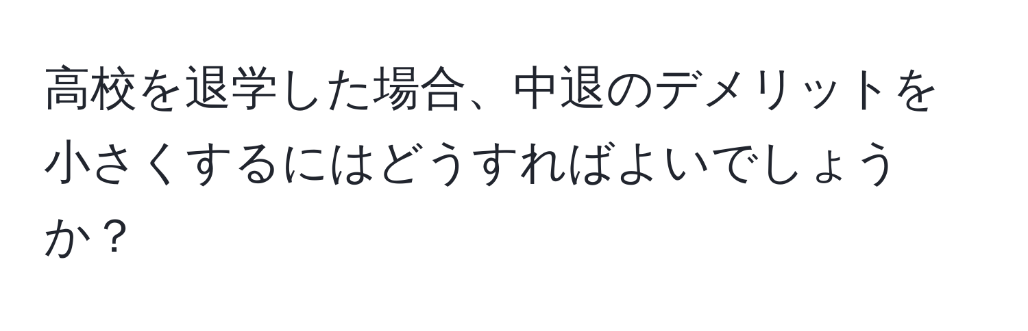 高校を退学した場合、中退のデメリットを小さくするにはどうすればよいでしょうか？