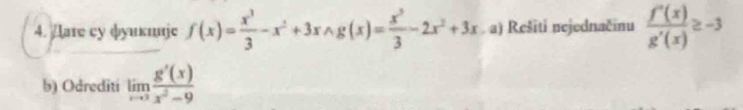 Aare cу фуикιjе f(x)= x^3/3 -x^2+3xwedge g(x)= x^3/3 -2x^2+3x a) Rešiti nejednačinu  f''(x)/g'(x) ≥ -3
b) Odrediti limlimits _xto 3 g'(x)/x^2-9 