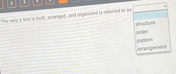 2 3 4
The way a text is built, arranged, and organized is referred to as
structure
order
pattern
arrangement