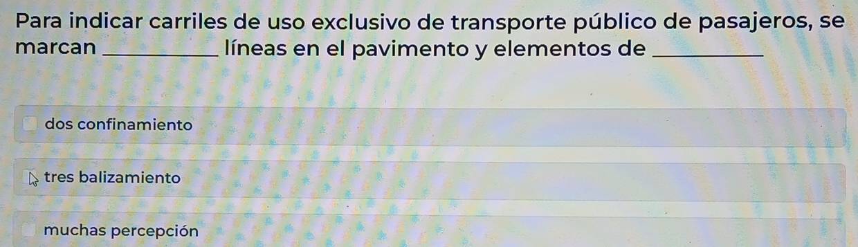 Para indicar carriles de uso exclusivo de transporte público de pasajeros, se
marcan _líneas en el pavimento y elementos de_
dos confinamiento
tres balizamiento
muchas percepción