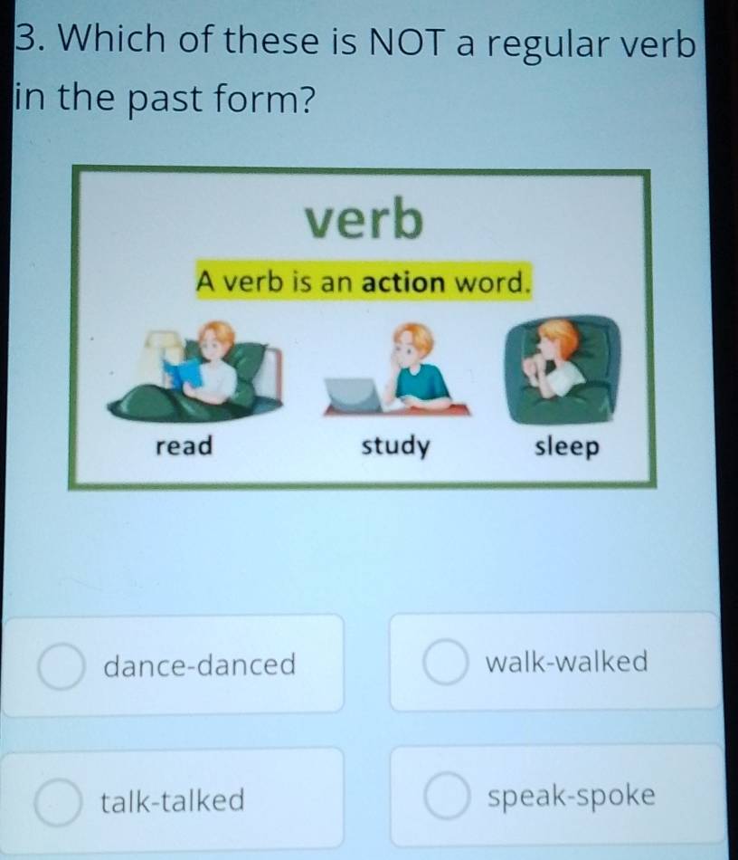 Which of these is NOT a regular verb
in the past form?
dance-danced walk-walked
talk-talked speak-spoke