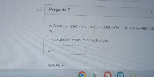 Pregunta 7 1 
In △ ABC, m , m and m∠ ABC=(5
8)^circ 
Find x and the measure of each angle.
x=□
m∠ BAC=□