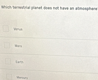 Which terrestrial planet does not have an atmosphere
Venus
Mars
Earth
Mercury