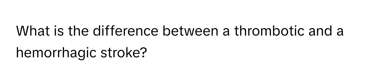 What is the difference between a thrombotic and a hemorrhagic stroke?