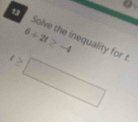 13
6+2t≥ -4
Solve the inequality for