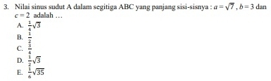 Nilai sinus sudut A dalam segitiga ABC yang panjang sisi-sisnya : a=sqrt(7), b=3 dan
c=2 adalah ...
A.  1/4 sqrt(3)
B.  1/2 
C.  3/4 
D.  1/2 sqrt(3)
E.  1/6 sqrt(35)