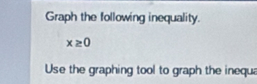 Graph the following inequality.
x≥ 0
Use the graphing tool to graph the inequa