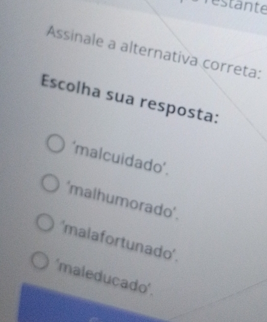 réstante
Assinale a alternativa correta:
Escolha sua resposta:
'malcuidado'.
'malhumorado'.
'malafortunado'.
'maleducado'.