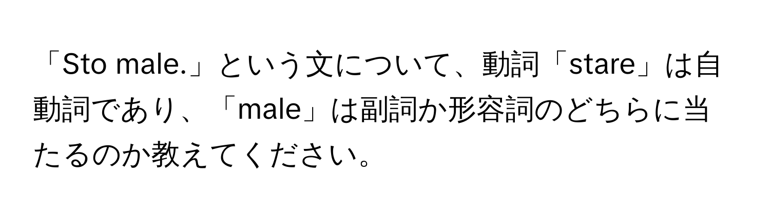 「Sto male.」という文について、動詞「stare」は自動詞であり、「male」は副詞か形容詞のどちらに当たるのか教えてください。